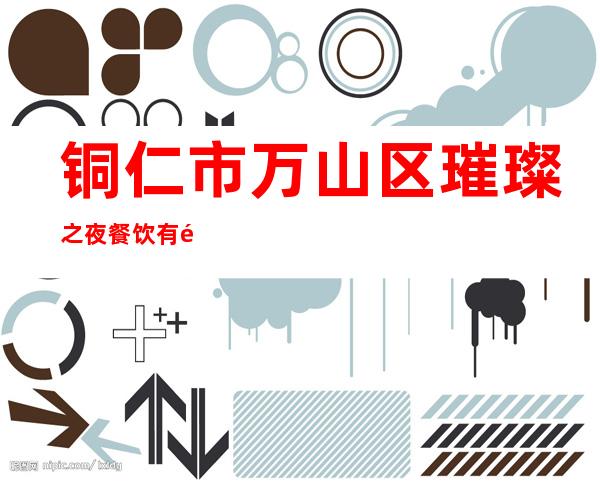 铜仁市万山区璀璨之夜餐饮有限公司